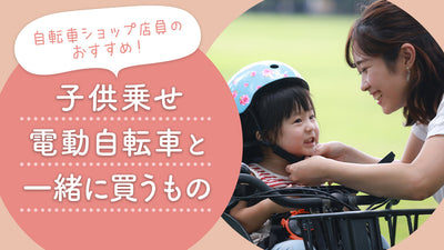 自転車ショップ店員おすすめ！子供乗せ電動自転車と一緒に買うもの