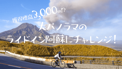 獲得標高3000m!?  大パノラマのライドイン阿蘇にチャレンジ！