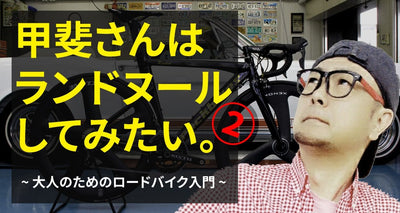 甲斐さんはランドヌールしてみたい。－いよいよ納車。そして先輩ローディーと走る！